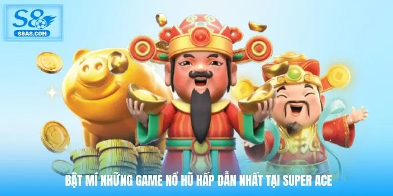 Bật mí những game nổ hũ hấp dẫn nhất tại Super ACE