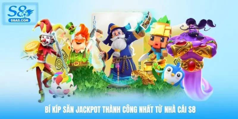 Bí kíp săn Jackpot thành công nhất từ nhà cái S8
