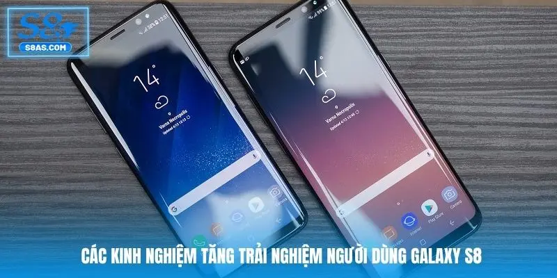 Các kinh nghiệm tăng trải nghiệm người dùng Galaxy S8