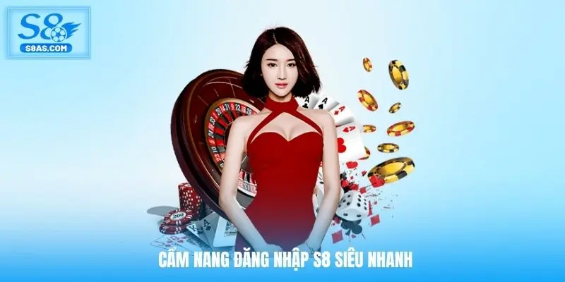 Cẩm nang đăng nhập S8 siêu nhanh siêu đơn giản