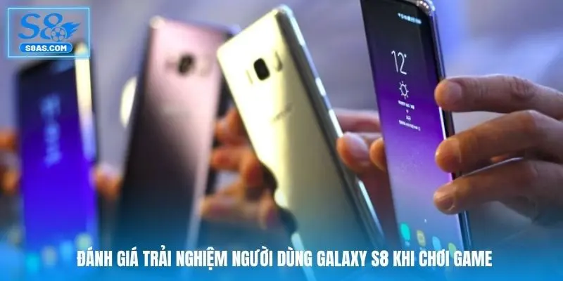 Đánh giá trải nghiệm người dùng Galaxy S8 khi chơi game