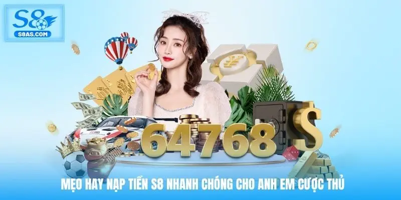 Mẹo hay nạp tiền S8 nhanh chóng cho anh em cược thủ