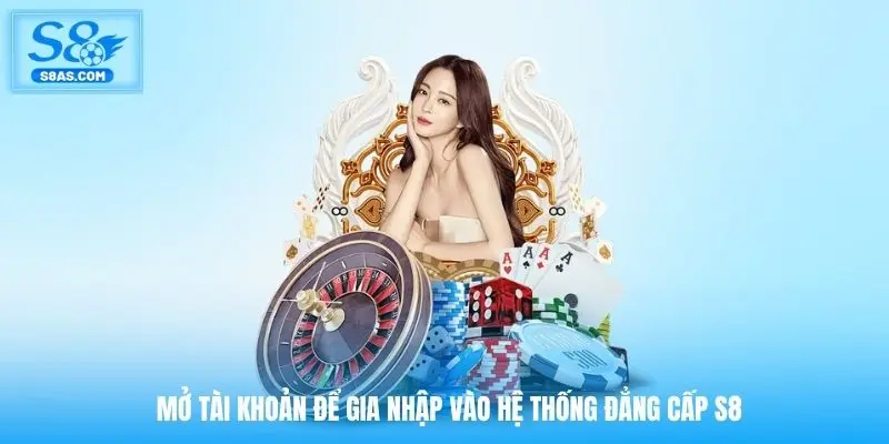 Mở tài khoản để gia nhập vào hệ thống đẳng cấp S8
