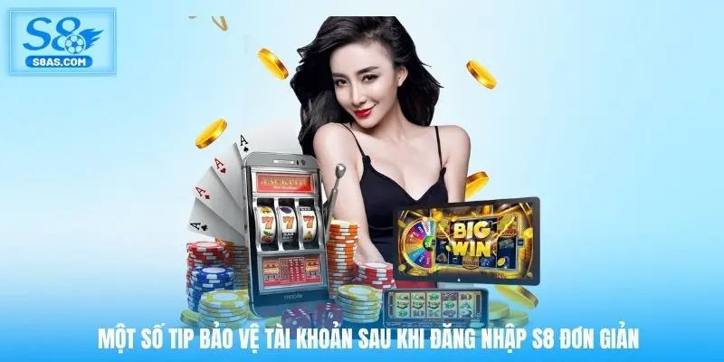 Một số tip bảo vệ tài khoản sau khi đăng nhập S8