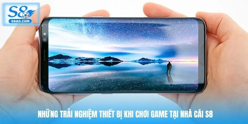 Những trải nghiệm thiết bị khi chơi game tại nhà cái S8