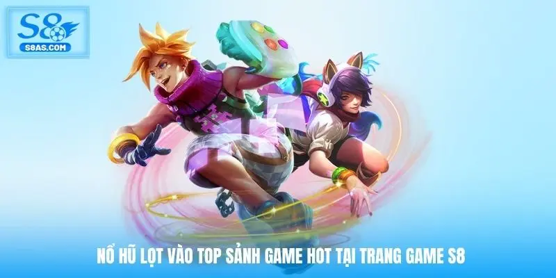 Nổ hũ lọt vào top sảnh game hot tại trang game S8