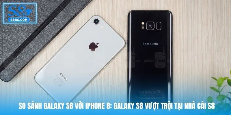 so-sanh-galaxy-s8-voi-iphone-8-galaxy-s8-vuot-troi-tai-nha-cai-s8