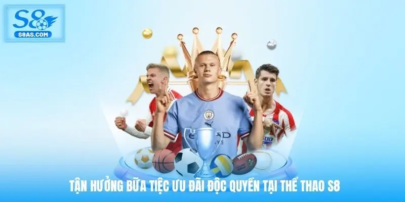 Tận hưởng bữa tiệc ưu đãi độc quyền tại thể thao S8