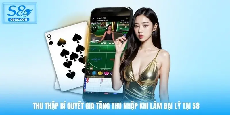 Thu thập bí quyết gia tăng thu nhập khi làm đại lý tại S8