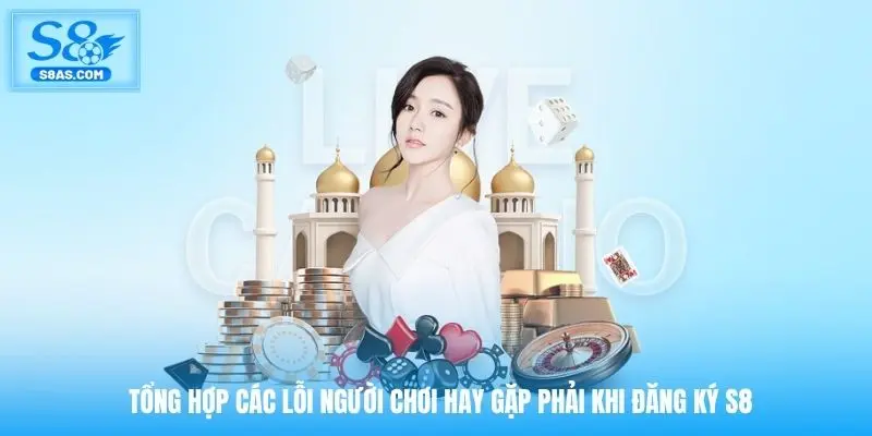 Tổng hợp các lỗi người chơi hay gặp phải khi đăng ký S8