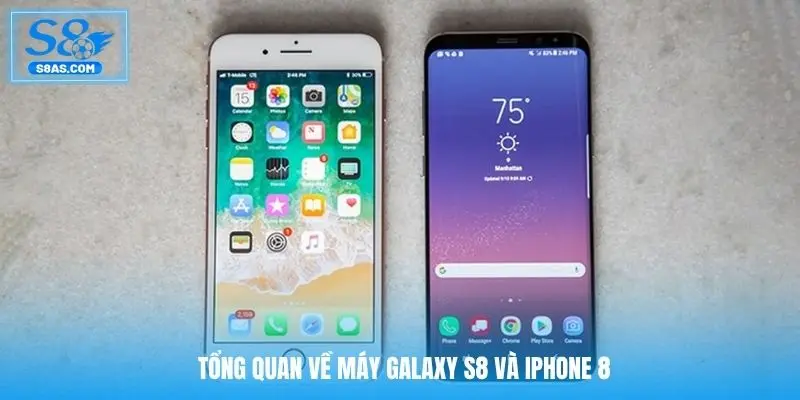 Tổng quan về máy Galaxy S8 và iPhone 8