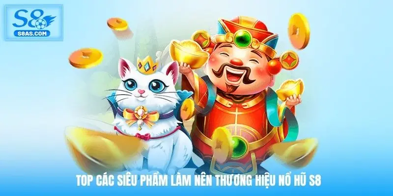 Top các siêu phẩm làm nên thương hiệu nổ hũ S8